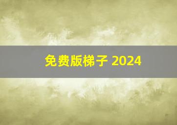 免费版梯子 2024